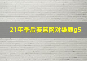 21年季后赛篮网对雄鹿g5