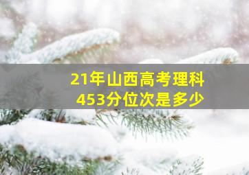 21年山西高考理科453分位次是多少