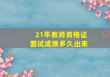 21年教师资格证面试成绩多久出来