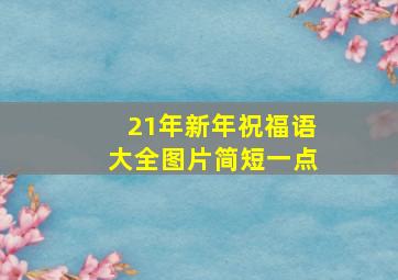 21年新年祝福语大全图片简短一点