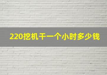 220挖机干一个小时多少钱