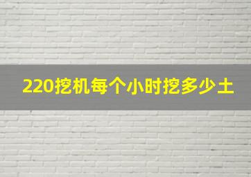 220挖机每个小时挖多少土