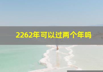 2262年可以过两个年吗