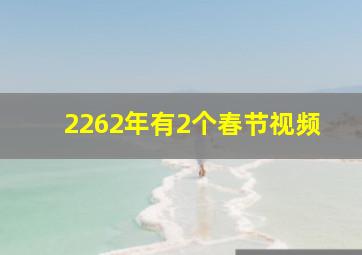 2262年有2个春节视频