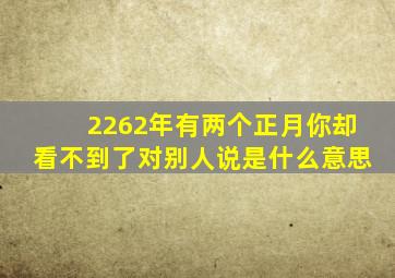 2262年有两个正月你却看不到了对别人说是什么意思