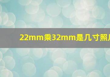 22mm乘32mm是几寸照片