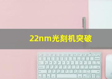 22nm光刻机突破