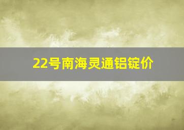 22号南海灵通铝锭价