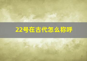 22号在古代怎么称呼