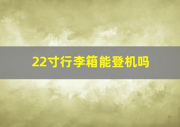 22寸行李箱能登机吗