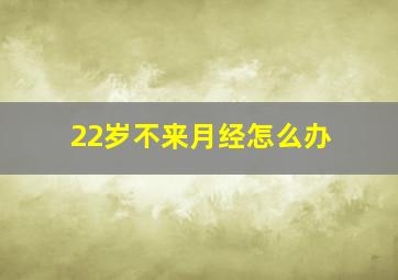 22岁不来月经怎么办