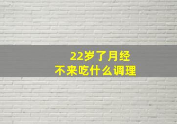 22岁了月经不来吃什么调理