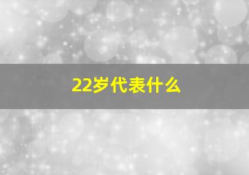 22岁代表什么