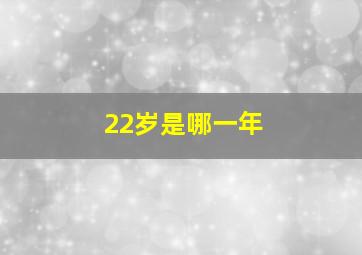 22岁是哪一年