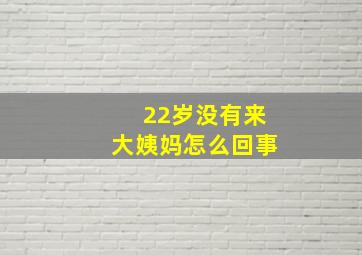 22岁没有来大姨妈怎么回事