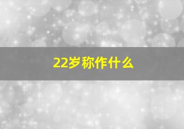 22岁称作什么