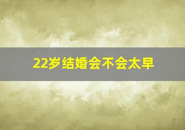 22岁结婚会不会太早