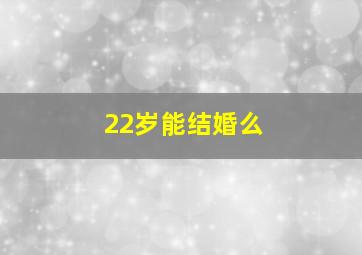 22岁能结婚么