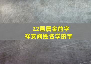 22画属金的字祥安阁姓名学的字