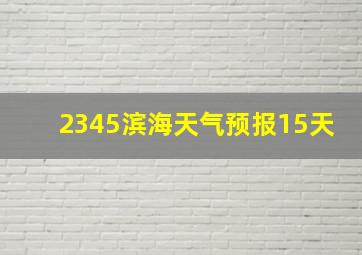 2345滨海天气预报15天