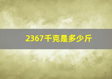 2367千克是多少斤