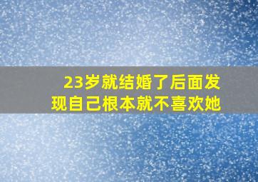 23岁就结婚了后面发现自己根本就不喜欢她