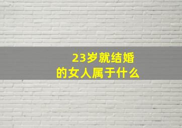 23岁就结婚的女人属于什么