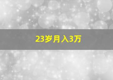 23岁月入3万