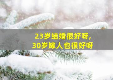 23岁结婚很好呀,30岁嫁人也很好呀