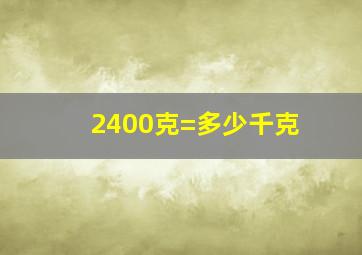 2400克=多少千克