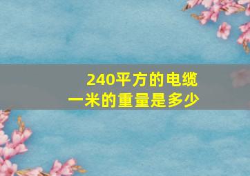 240平方的电缆一米的重量是多少