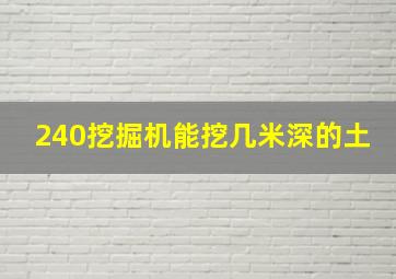 240挖掘机能挖几米深的土