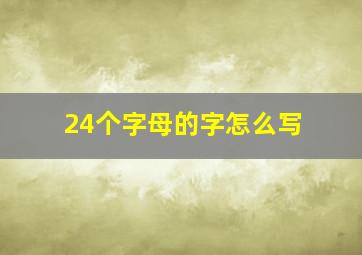 24个字母的字怎么写