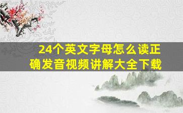 24个英文字母怎么读正确发音视频讲解大全下载