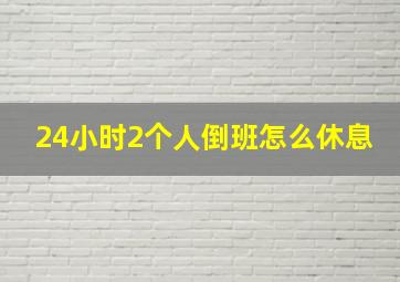 24小时2个人倒班怎么休息