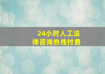 24小时人工法律咨询热线付费