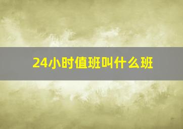 24小时值班叫什么班