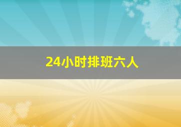 24小时排班六人