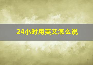 24小时用英文怎么说