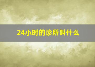 24小时的诊所叫什么