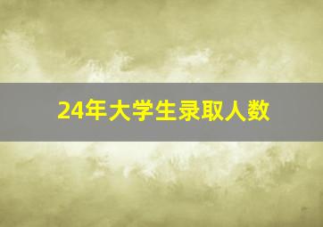 24年大学生录取人数