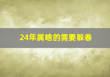 24年属啥的需要躲春