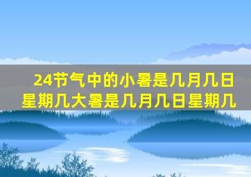 24节气中的小暑是几月几日星期几大暑是几月几日星期几