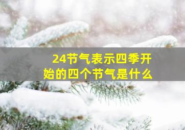 24节气表示四季开始的四个节气是什么