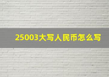 25003大写人民币怎么写