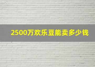 2500万欢乐豆能卖多少钱