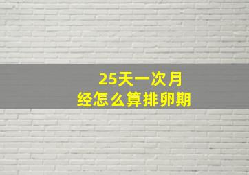 25天一次月经怎么算排卵期