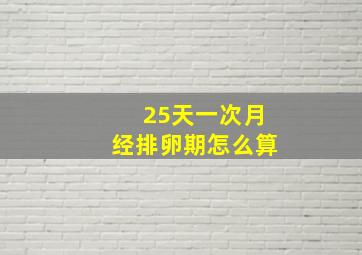 25天一次月经排卵期怎么算