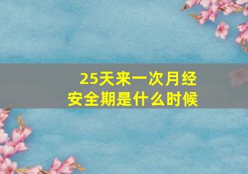 25天来一次月经安全期是什么时候