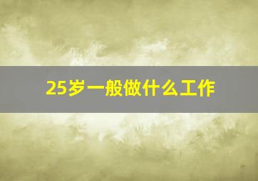 25岁一般做什么工作